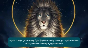 علاقة مستقرة.. برج الأسد يشهد استقرارًا جديدًا ومفاجآت في مجالات الحياة المختلفة اليوم الجمعة 29 أغسطس 2025